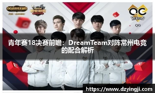 青年赛18决赛前瞻：DreamTeam对阵常州电竞的配合解析